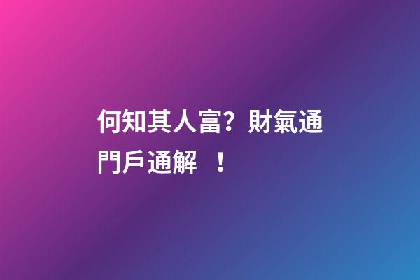 何知其人富？財氣通門戶通解！